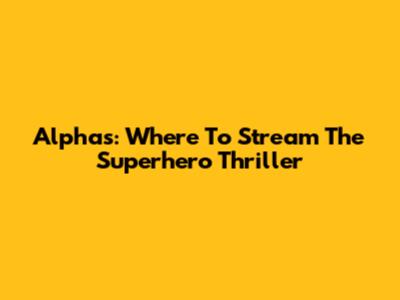 Alphas: Where To Stream The Superhero Thriller