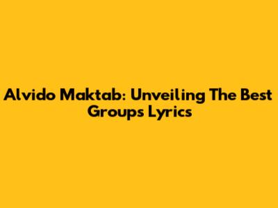 Alvido Maktab: Unveiling The Best Group's Lyrics