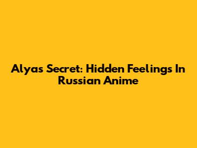 Alya's Secret: Hidden Feelings In Russian Anime