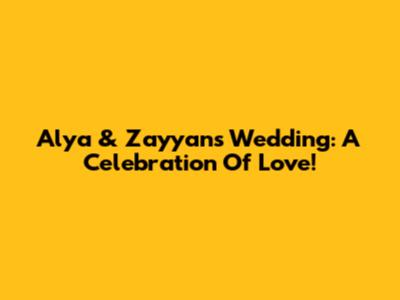 Alya & Zayyan's Wedding: A Celebration Of Love!