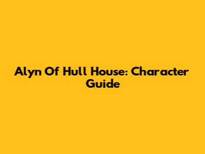 Alyn Of Hull House: Character Guide