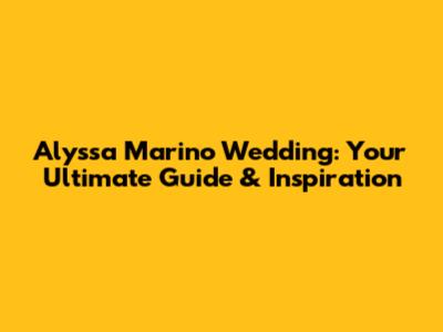 Alyssa Marino Wedding: Your Ultimate Guide & Inspiration