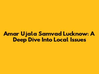 Amar Ujala Samvad Lucknow: A Deep Dive Into Local Issues