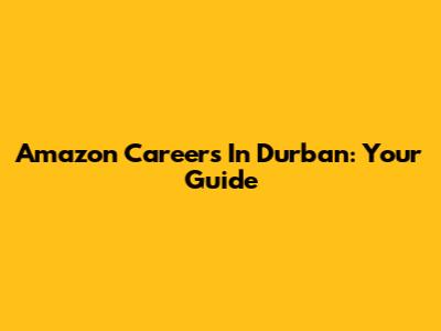 Amazon Careers In Durban: Your Guide