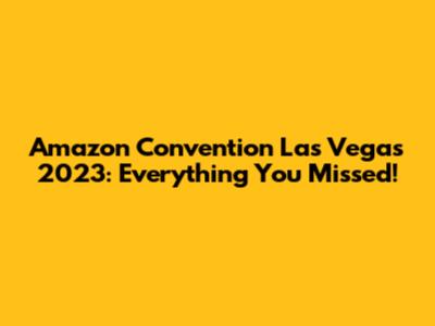 Amazon Convention Las Vegas 2023: Everything You Missed!