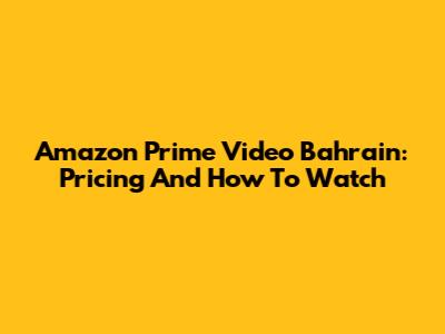 Amazon Prime Video Bahrain: Pricing And How To Watch