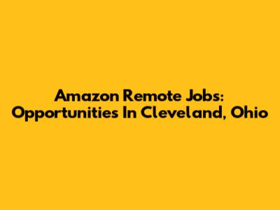 Amazon Remote Jobs: Opportunities In Cleveland, Ohio