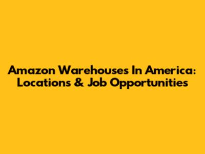 Amazon Warehouses In America: Locations & Job Opportunities