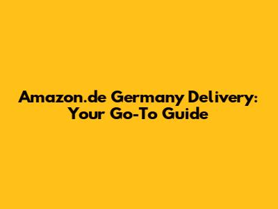 Amazon.de Germany Delivery: Your Go-To Guide