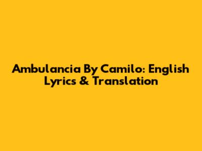 Ambulancia By Camilo: English Lyrics & Translation