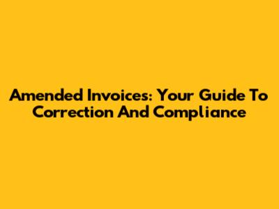 Amended Invoices: Your Guide To Correction And Compliance