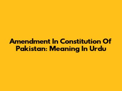 Amendment In Constitution Of Pakistan: Meaning In Urdu