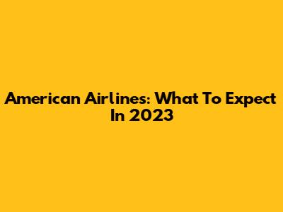 American Airlines: What To Expect In 2023