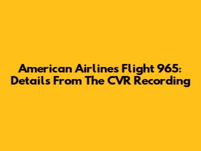 American Airlines Flight 965: Details From The CVR Recording