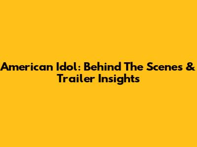 American Idol: Behind The Scenes & Trailer Insights