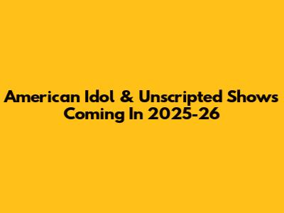 American Idol & Unscripted Shows Coming In 2025-26