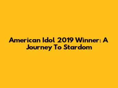 American Idol 2019 Winner: A Journey To Stardom