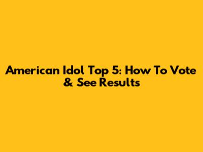 American Idol Top 5: How To Vote & See Results