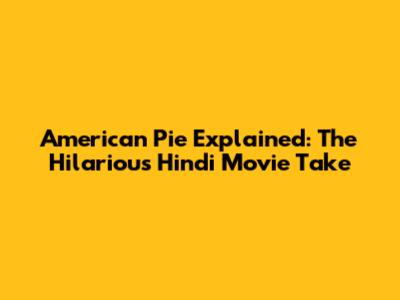 American Pie Explained: The Hilarious Hindi Movie Take