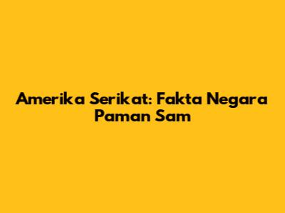Amerika Serikat: Fakta Negara Paman Sam