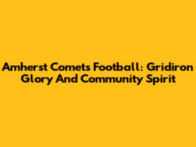 Amherst Comets Football: Gridiron Glory And Community Spirit