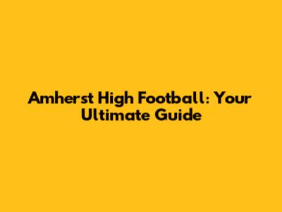 Amherst High Football: Your Ultimate Guide