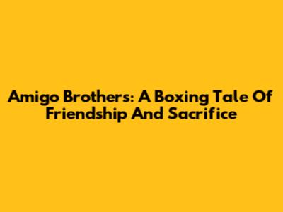 Amigo Brothers: A Boxing Tale Of Friendship And Sacrifice