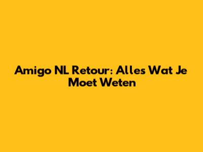 Amigo NL Retour: Alles Wat Je Moet Weten