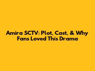 Amira SCTV: Plot, Cast, & Why Fans Loved This Drama