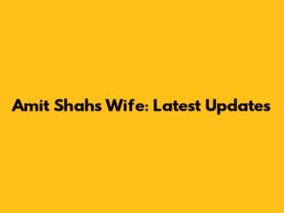 Amit Shah's Wife: Latest Updates