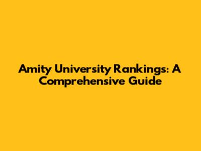 Amity University Rankings: A Comprehensive Guide