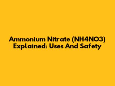 Ammonium Nitrate (NH4NO3) Explained: Uses And Safety