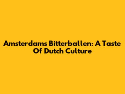 Amsterdam's Bitterballen: A Taste Of Dutch Culture
