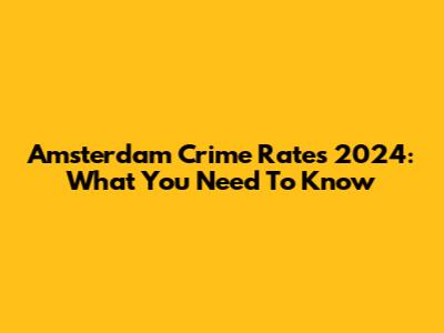 Amsterdam Crime Rates 2024: What You Need To Know