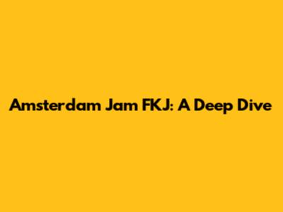 Amsterdam Jam FKJ: A Deep Dive