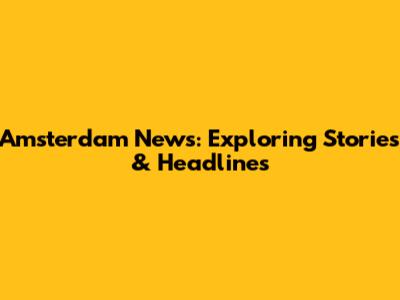 Amsterdam News: Exploring Stories & Headlines