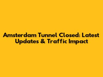 Amsterdam Tunnel Closed: Latest Updates & Traffic Impact