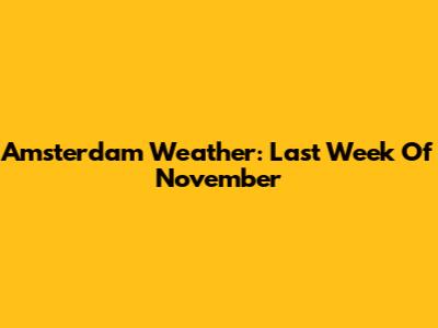 Amsterdam Weather: Last Week Of November