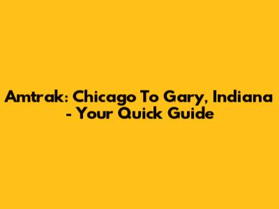 Amtrak: Chicago To Gary, Indiana - Your Quick Guide