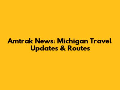 Amtrak News: Michigan Travel Updates & Routes