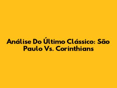 Análise Do Último Clássico: São Paulo Vs. Corinthians
