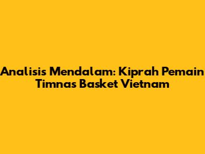 Analisis Mendalam: Kiprah Pemain Timnas Basket Vietnam
