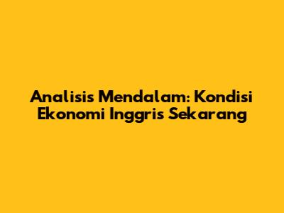 Analisis Mendalam: Kondisi Ekonomi Inggris Sekarang