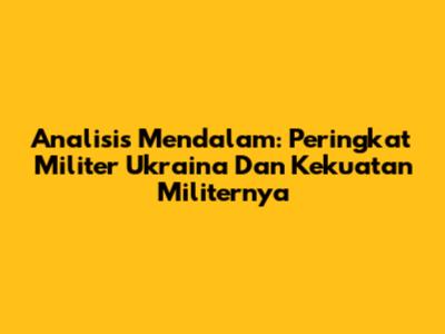 Analisis Mendalam: Peringkat Militer Ukraina Dan Kekuatan Militernya