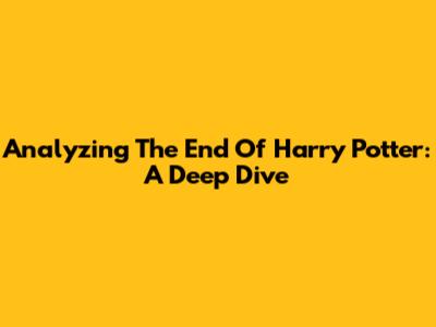 Analyzing The End Of Harry Potter: A Deep Dive