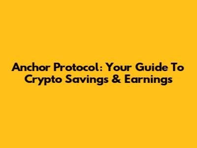 Anchor Protocol: Your Guide To Crypto Savings & Earnings