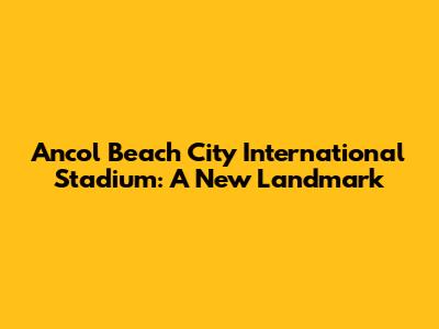 Ancol Beach City International Stadium: A New Landmark