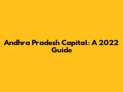 Andhra Pradesh Capital: A 2022 Guide