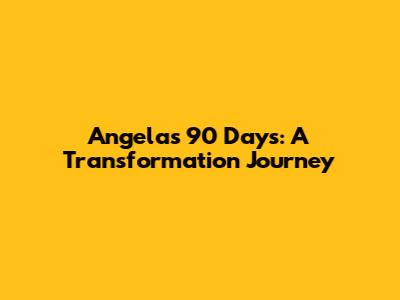 Angela's 90 Days: A Transformation Journey