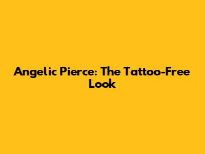 Angelic Pierce: The Tattoo-Free Look